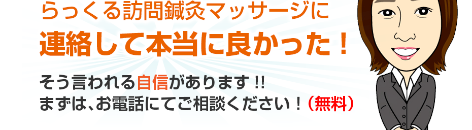 らっくる訪問鍼灸マッサージに連絡して本当に良かった!そう言われる自信があります!!まずは、お電話にてご相談ください！（無料）